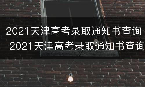 2021天津高考录取通知书查询 2021天津高考录取通知书查询网站