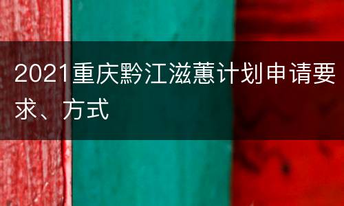 2021重庆黔江滋蕙计划申请要求、方式