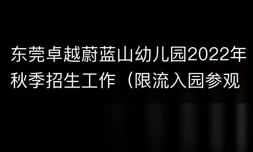 东莞卓越蔚蓝山幼儿园2022年秋季招生工作（限流入园参观）