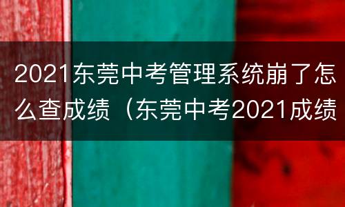 2021东莞中考管理系统崩了怎么查成绩（东莞中考2021成绩查询）