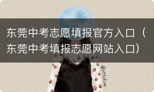 东莞中考志愿填报官方入口（东莞中考填报志愿网站入口）