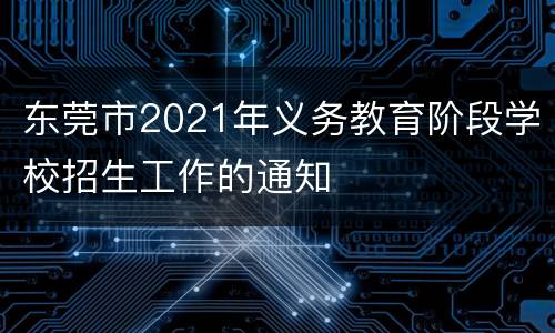 东莞市2021年义务教育阶段学校招生工作的通知