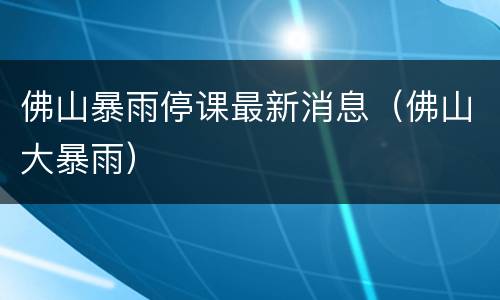 佛山暴雨停课最新消息（佛山大暴雨）