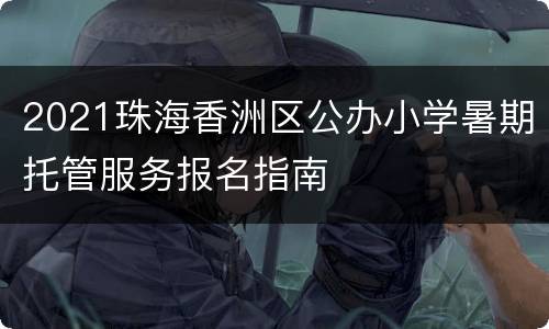 2021珠海香洲区公办小学暑期托管服务报名指南