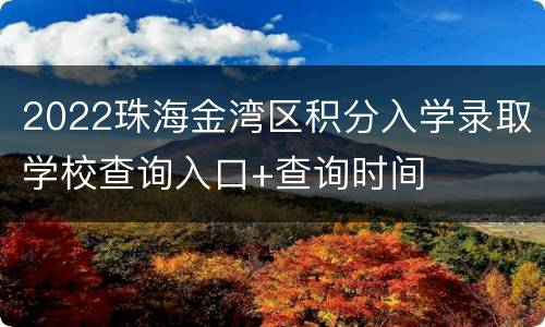 2022珠海金湾区积分入学录取学校查询入口+查询时间