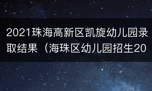 2021珠海高新区凯旋幼儿园录取结果（海珠区幼儿园招生2021）