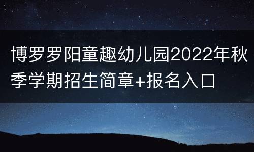 博罗罗阳童趣幼儿园2022年秋季学期招生简章+报名入口
