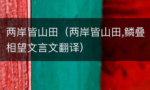 两岸皆山田（两岸皆山田,鳞叠相望文言文翻译）
