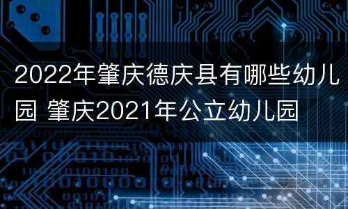 2022年肇庆德庆县有哪些幼儿园 肇庆2021年公立幼儿园