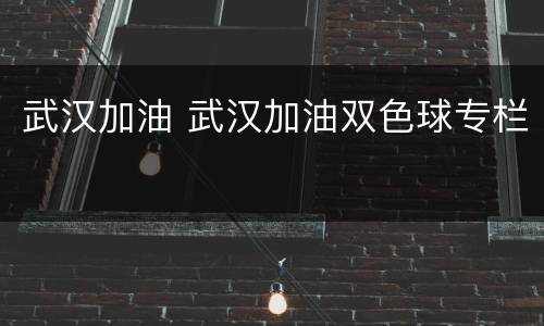 武汉加油 武汉加油双色球专栏