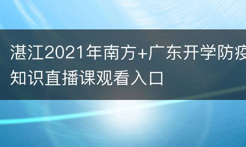 湛江2021年南方+广东开学防疫知识直播课观看入口