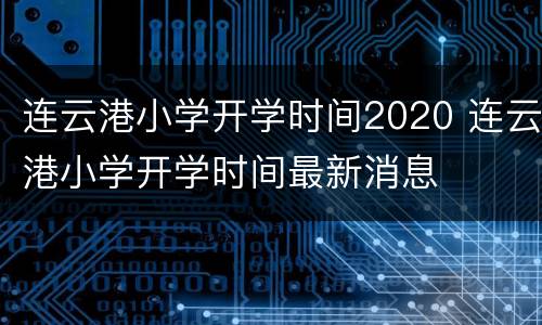连云港小学开学时间2020 连云港小学开学时间最新消息