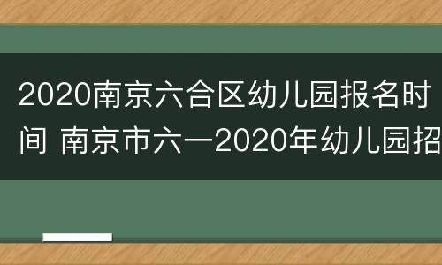 2020南京六合区幼儿园报名时间 南京市六一2020年幼儿园招生
