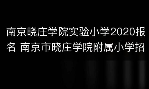 南京晓庄学院实验小学2020报名 南京市晓庄学院附属小学招生