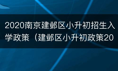 2020南京建邺区小升初招生入学政策（建邺区小升初政策2021）
