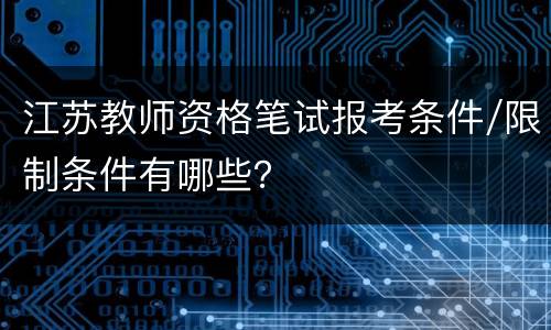 江苏教师资格笔试报考条件/限制条件有哪些？