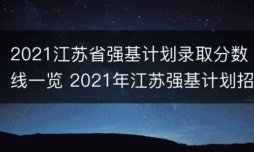2021江苏省强基计划录取分数线一览 2021年江苏强基计划招生人数