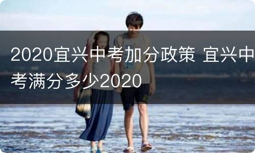 2020宜兴中考加分政策 宜兴中考满分多少2020