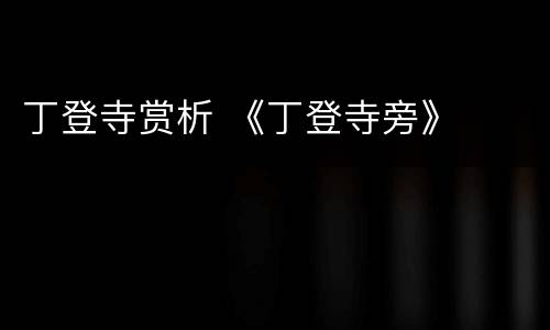 丁登寺赏析 《丁登寺旁》