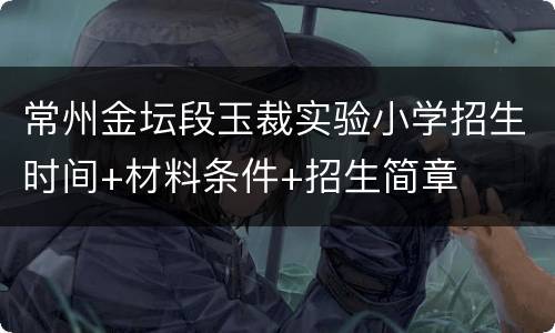 常州金坛段玉裁实验小学招生时间+材料条件+招生简章