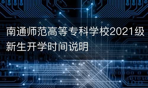 南通师范高等专科学校2021级新生开学时间说明