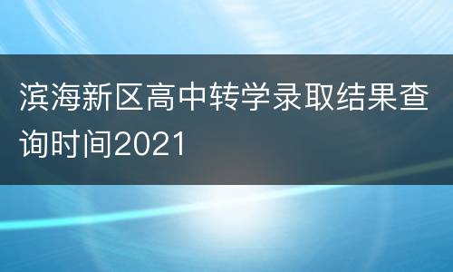 滨海新区高中转学录取结果查询时间2021