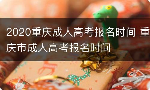 2020重庆成人高考报名时间 重庆市成人高考报名时间