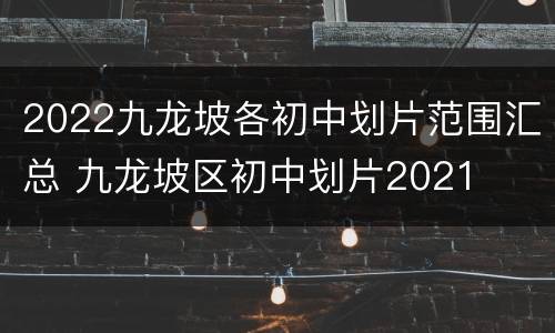 2022九龙坡各初中划片范围汇总 九龙坡区初中划片2021