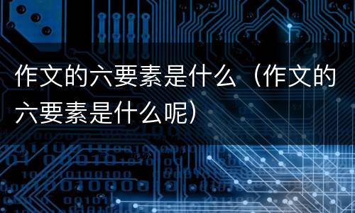 作文的六要素是什么（作文的六要素是什么呢）