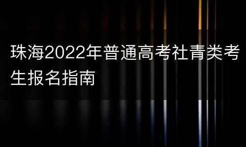 珠海2022年普通高考社青类考生报名指南