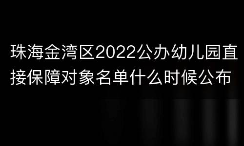 珠海金湾区2022公办幼儿园直接保障对象名单什么时候公布
