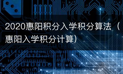 2020惠阳积分入学积分算法（惠阳入学积分计算）