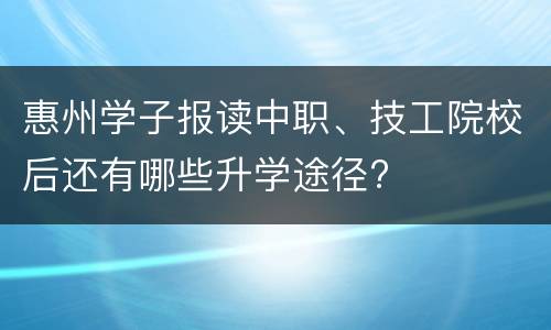 惠州学子报读中职、技工院校后还有哪些升学途径?