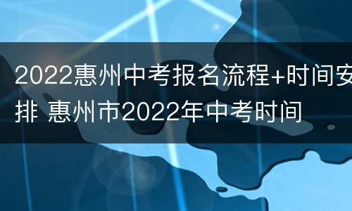 2022惠州中考报名流程+时间安排 惠州市2022年中考时间