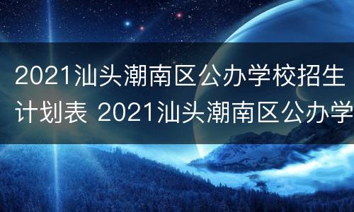 2021汕头潮南区公办学校招生计划表 2021汕头潮南区公办学校招生计划表格