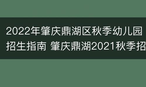 2022年肇庆鼎湖区秋季幼儿园招生指南 肇庆鼎湖2021秋季招生小学