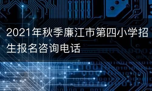2021年秋季廉江市第四小学招生报名咨询电话