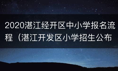 2020湛江经开区中小学报名流程（湛江开发区小学招生公布结果时间）