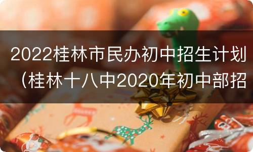2022桂林市民办初中招生计划（桂林十八中2020年初中部招生条件）