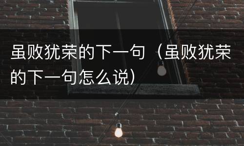 虽败犹荣的下一句（虽败犹荣的下一句怎么说）