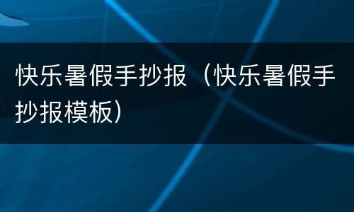 快乐暑假手抄报（快乐暑假手抄报模板）
