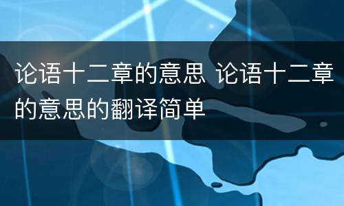 论语十二章的意思 论语十二章的意思的翻译简单