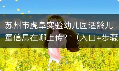 苏州市虎阜实验幼儿园适龄儿童信息在哪上传？（入口+步骤）