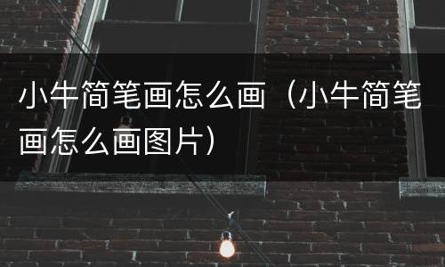 小牛简笔画怎么画（小牛简笔画怎么画图片）