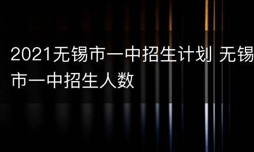 2021无锡市一中招生计划 无锡市一中招生人数