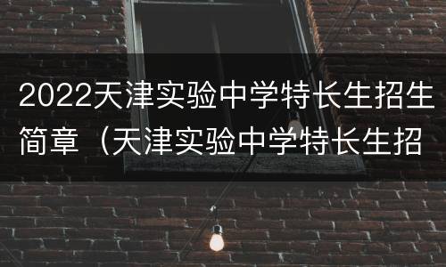 2022天津实验中学特长生招生简章（天津实验中学特长生招生简章2020）