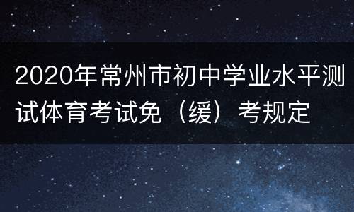 2020年常州市初中学业水平测试体育考试免（缓）考规定