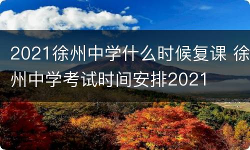 2021徐州中学什么时候复课 徐州中学考试时间安排2021