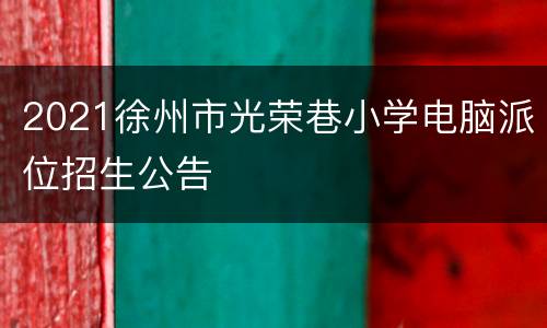 2021徐州市光荣巷小学电脑派位招生公告