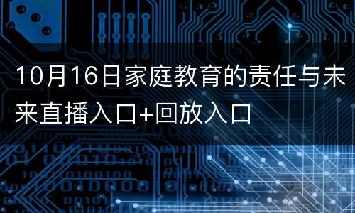10月16日家庭教育的责任与未来直播入口+回放入口
